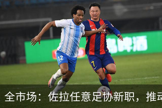 全市场：佐拉任意足协新职，推动意大利青训改革