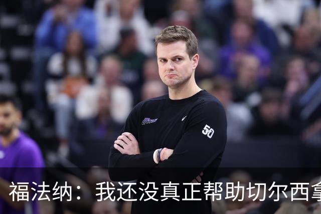 福法纳：我还没真正帮助切尔西拿冠军，加盟时的梦想还未实现