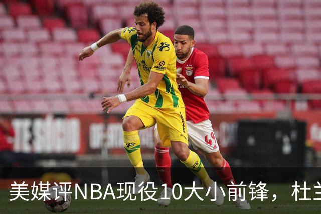 美媒评NBA现役10大小前锋，杜兰特领衔，詹姆斯第4，杨瀚森队友上榜