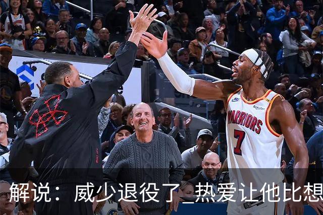 解说：威少退役了 热爱让他比想象中走得更远！