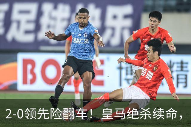 2-0领先险翻车！皇马绝杀续命，姆巴佩西甲通杀，穆帅保守留有隐患